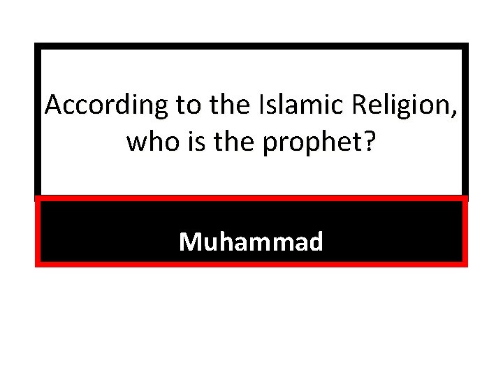 According to the Islamic Religion, who is the prophet? Muhammad 