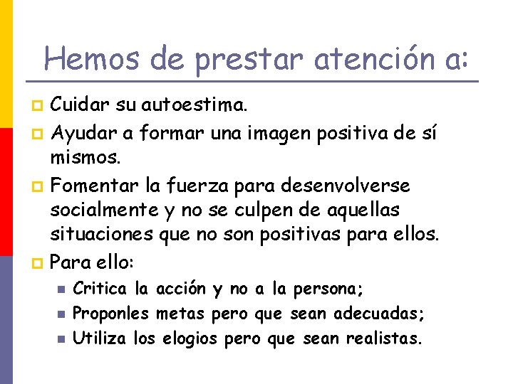 Hemos de prestar atención a: Cuidar su autoestima. p Ayudar a formar una imagen