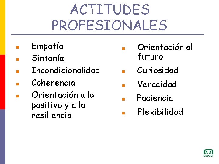ACTITUDES PROFESIONALES Empatía Sintonía Incondicionalidad Coherencia Orientación a lo positivo y a la resiliencia