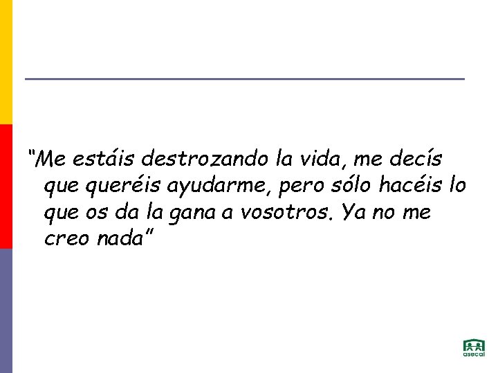 “Me estáis destrozando la vida, me decís queréis ayudarme, pero sólo hacéis lo que