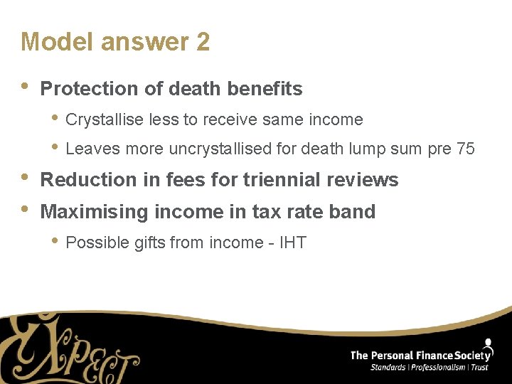 Model answer 2 • Protection of death benefits • Crystallise less to receive same