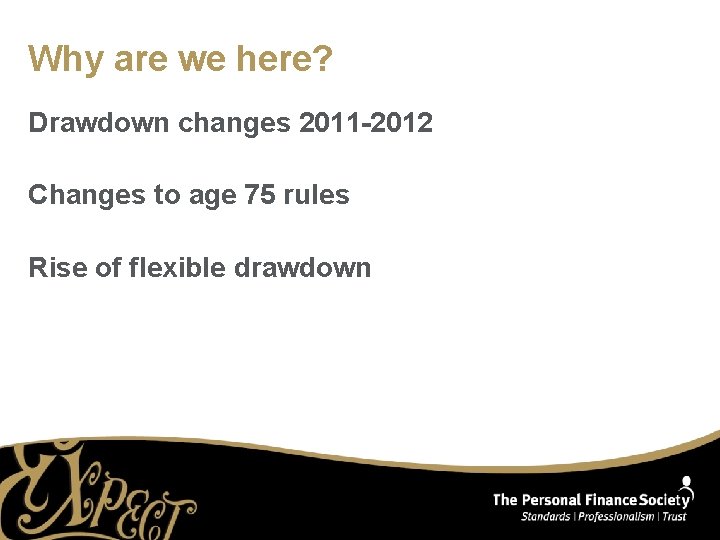 Why are we here? Drawdown changes 2011 -2012 Changes to age 75 rules Rise