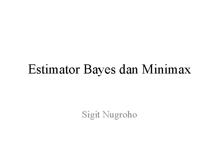 Estimator Bayes dan Minimax Sigit Nugroho 