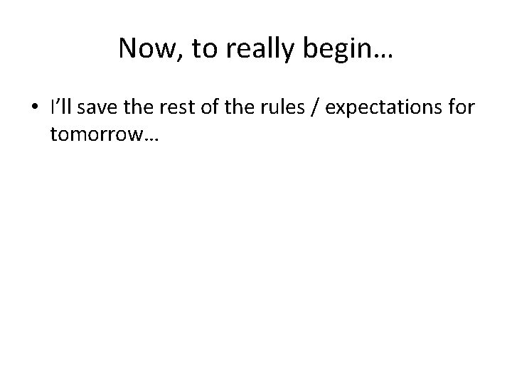 Now, to really begin… • I’ll save the rest of the rules / expectations