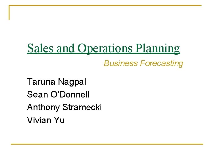 Sales and Operations Planning Business Forecasting Taruna Nagpal Sean O’Donnell Anthony Stramecki Vivian Yu