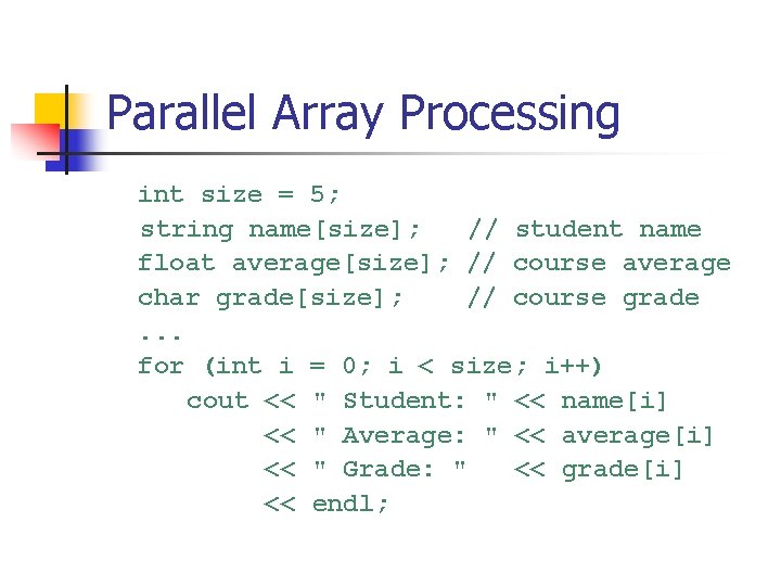 Parallel Array Processing int size = 5; string name[size]; // student name float average[size];