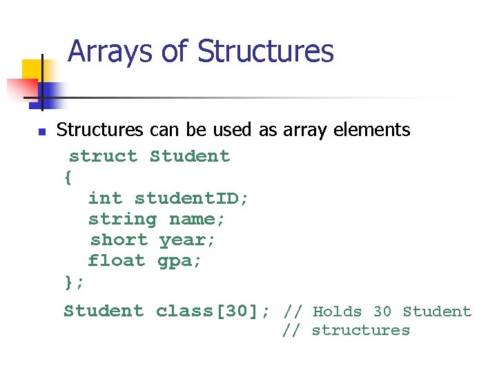 Arrays of Structures n Structures can be used as array elements struct Student {