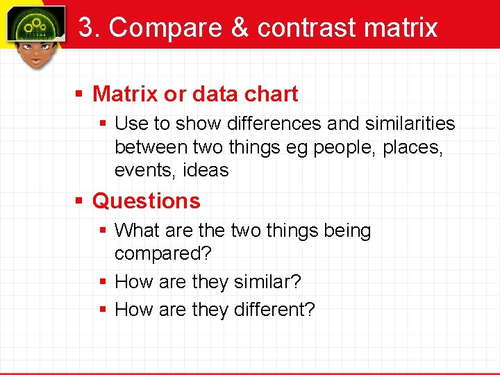 3. Compare & contrast matrix § Matrix or data chart § Use to show