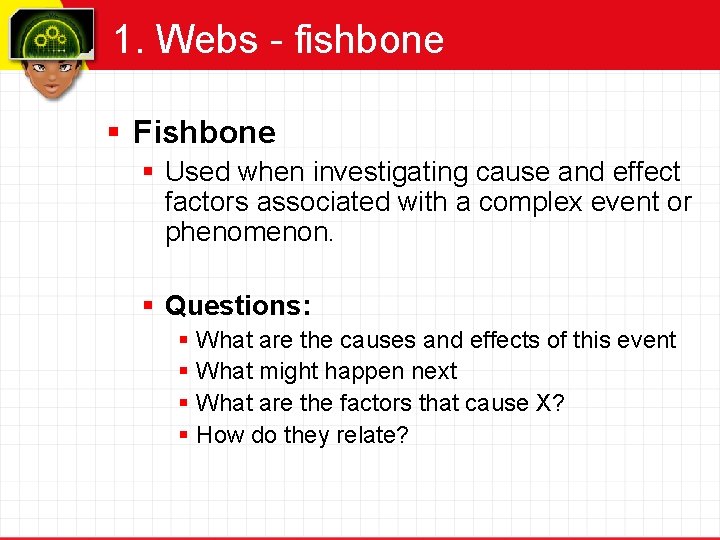 1. Webs - fishbone § Fishbone § Used when investigating cause and effect factors