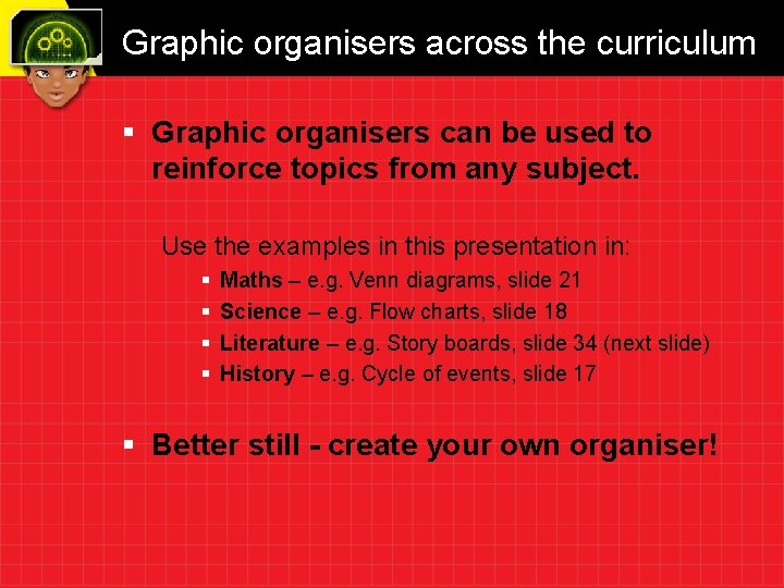 Graphic organisers across the curriculum § Graphic organisers can be used to reinforce topics
