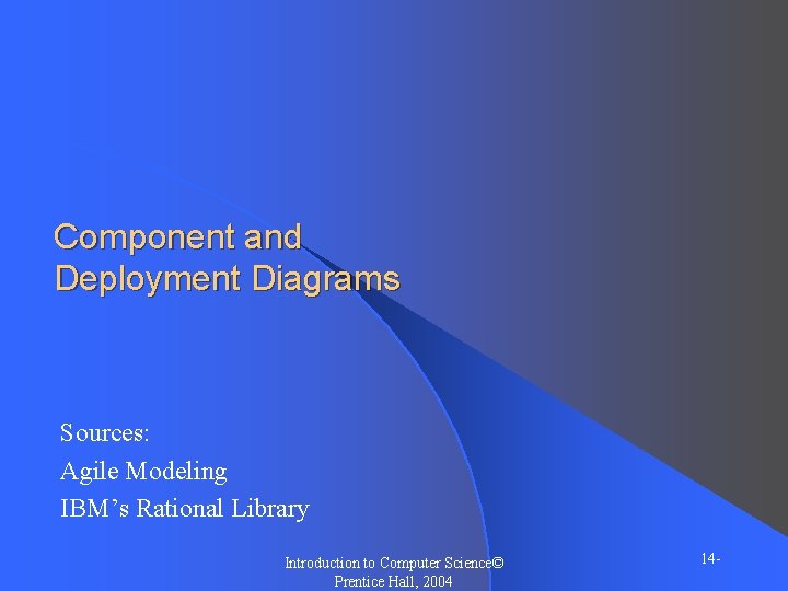 Component and Deployment Diagrams Sources: Agile Modeling IBM’s Rational Library Introduction to Computer Science©