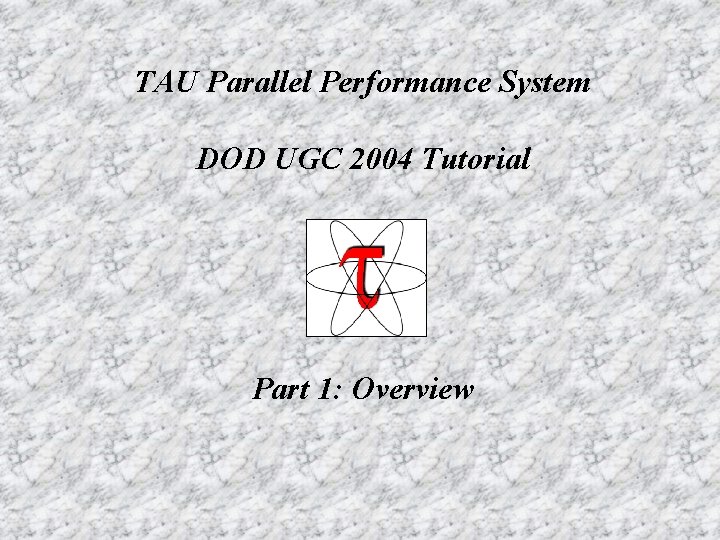 TAU Parallel Performance System DOD UGC 2004 Tutorial Part 1: Overview 