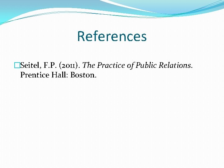 References �Seitel, F. P. (2011). The Practice of Public Relations. Prentice Hall: Boston. 