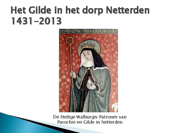 Het Gilde in het dorp Netterden 1431 -2013 De Heilige Walburgis Patrones van Parochie