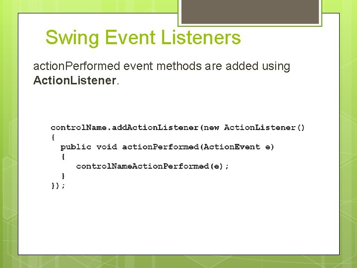 Swing Event Listeners action. Performed event methods are added using Action. Listener. 