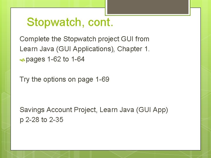Stopwatch, cont. Complete the Stopwatch project GUI from Learn Java (GUI Applications), Chapter 1.