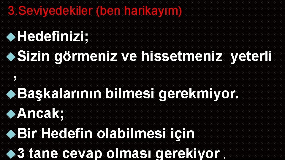 3. Seviyedekiler (ben harikayım) Hedefinizi; Sizin görmeniz ve hissetmeniz yeterli , Başkalarının bilmesi gerekmiyor.