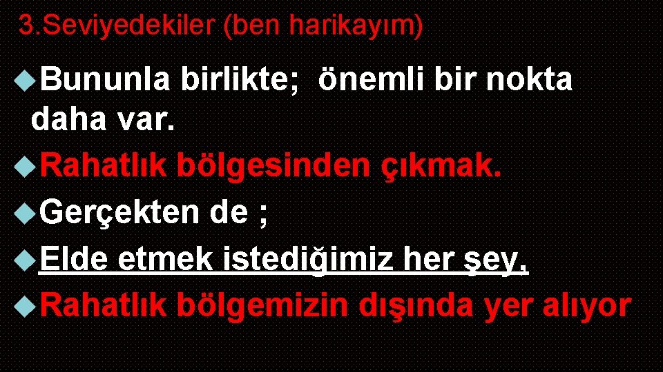 3. Seviyedekiler (ben harikayım) Bununla birlikte; önemli bir nokta daha var. Rahatlık bölgesinden çıkmak.