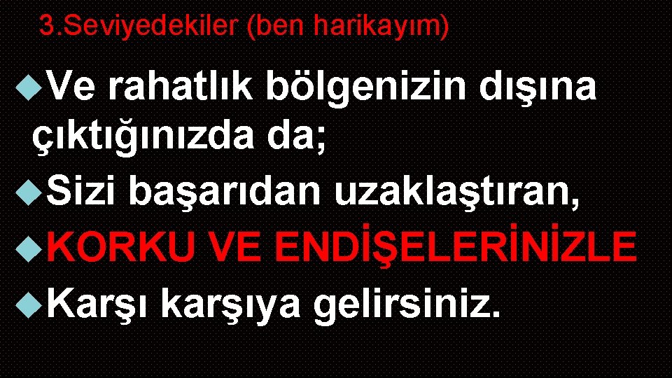 3. Seviyedekiler (ben harikayım) Ve rahatlık bölgenizin dışına çıktığınızda da; Sizi başarıdan uzaklaştıran, KORKU