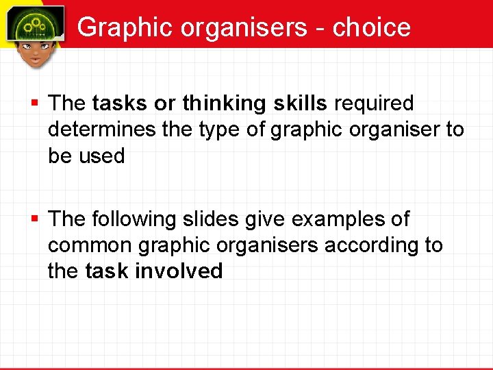 Graphic organisers - choice § The tasks or thinking skills required determines the type