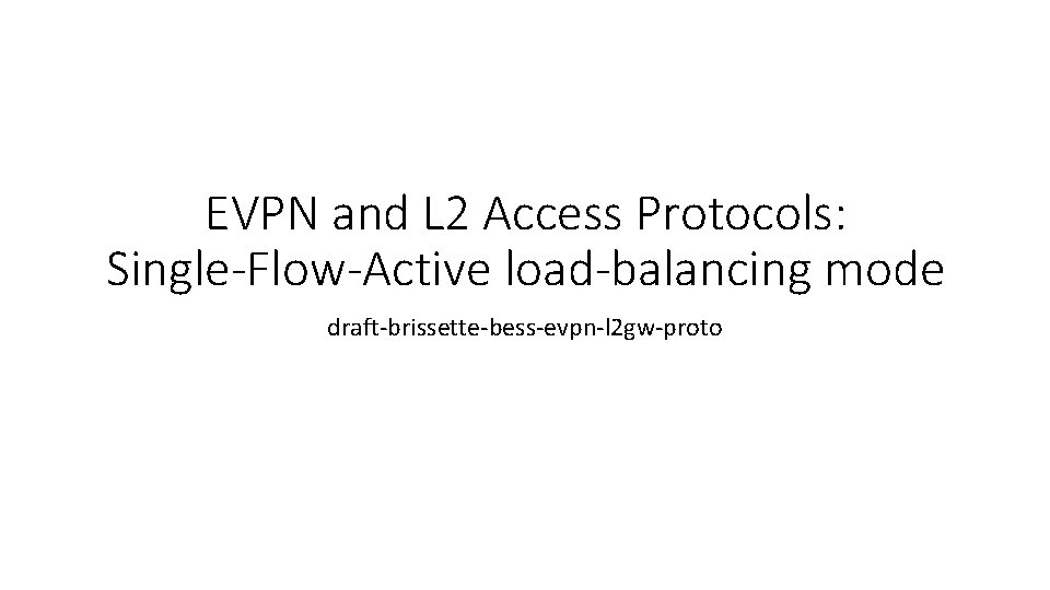 EVPN and L 2 Access Protocols: Single-Flow-Active load-balancing mode draft-brissette-bess-evpn-l 2 gw-proto 