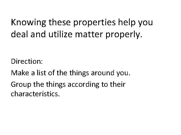 Knowing these properties help you deal and utilize matter properly. Direction: Make a list
