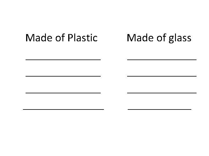 Made of Plastic ______________ Made of glass ____________ ______ 