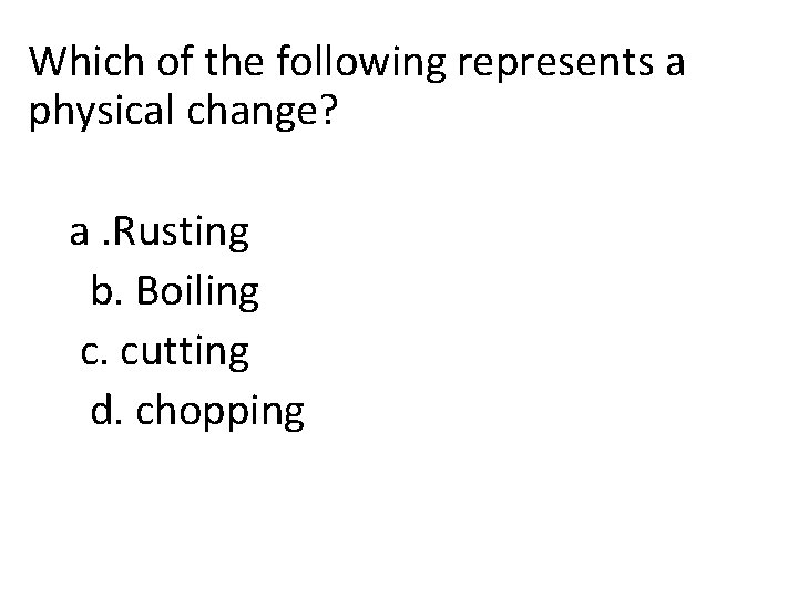 Which of the following represents a physical change? a. Rusting b. Boiling c. cutting