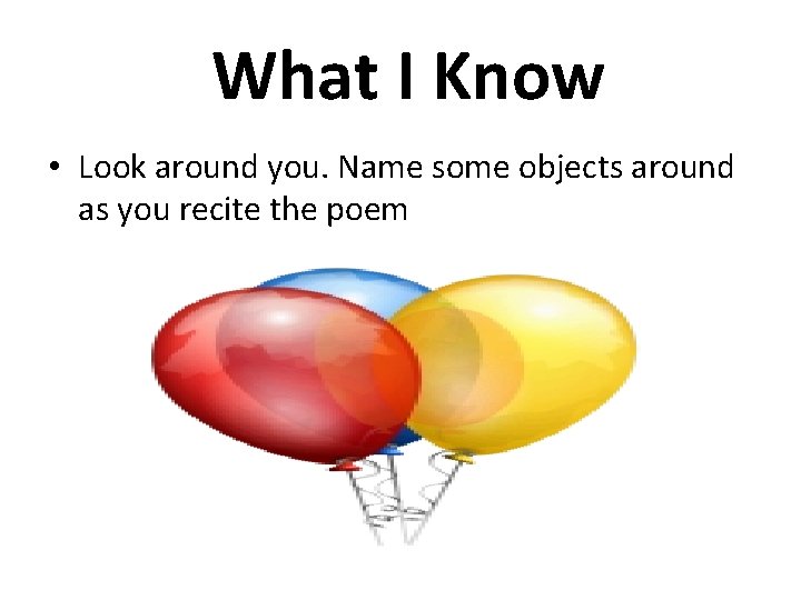 What I Know • Look around you. Name some objects around as you recite