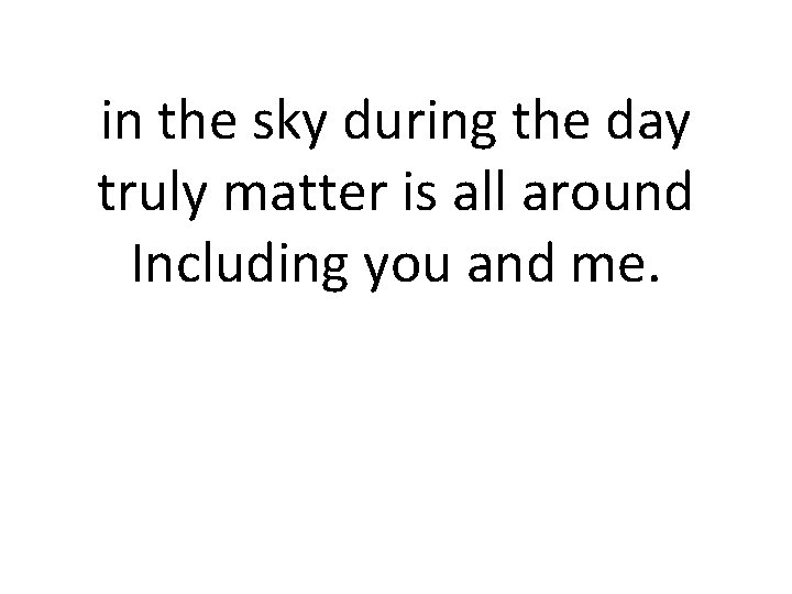 in the sky during the day truly matter is all around Including you and