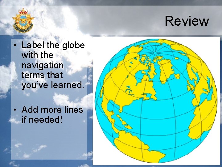 Review • Label the globe with the navigation terms that you’ve learned. • Add