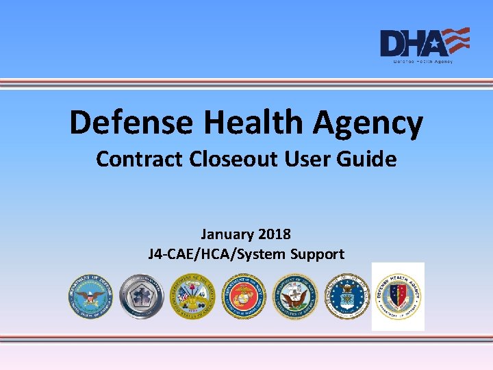 Defense Health Agency Contract Closeout User Guide January 2018 J 4 -CAE/HCA/System Support 