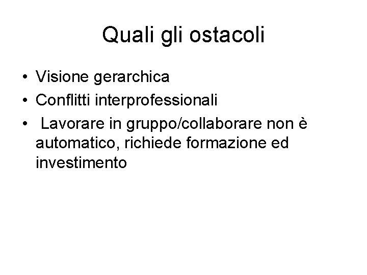 Quali gli ostacoli • Visione gerarchica • Conflitti interprofessionali • Lavorare in gruppo/collaborare non