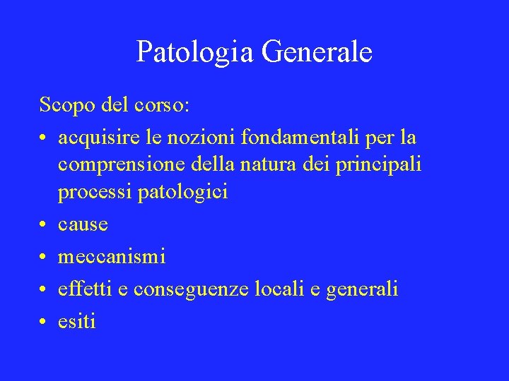 Patologia Generale Scopo del corso: • acquisire le nozioni fondamentali per la comprensione della