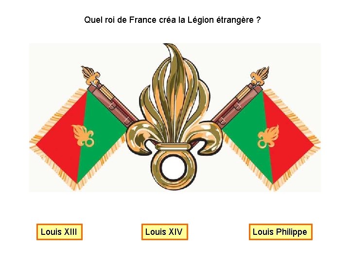 Quel roi de France créa la Légion étrangère ? Louis XIII Louis XIV Louis