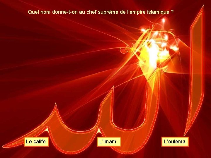 Quel nom donne-t-on au chef suprême de l’empire islamique ? Le calife L’imam L’ouléma