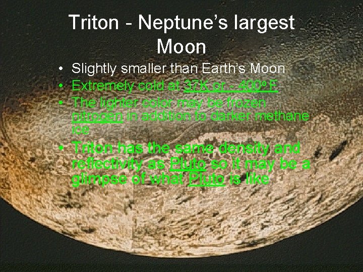 Triton - Neptune’s largest Moon • Slightly smaller than Earth’s Moon • Extremely cold