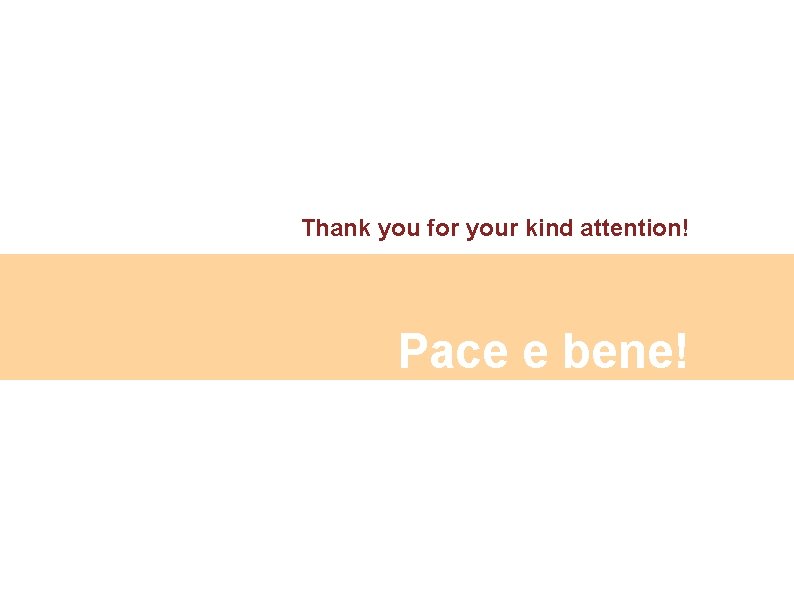 Thank you for your kind attention! Pace e bene! 