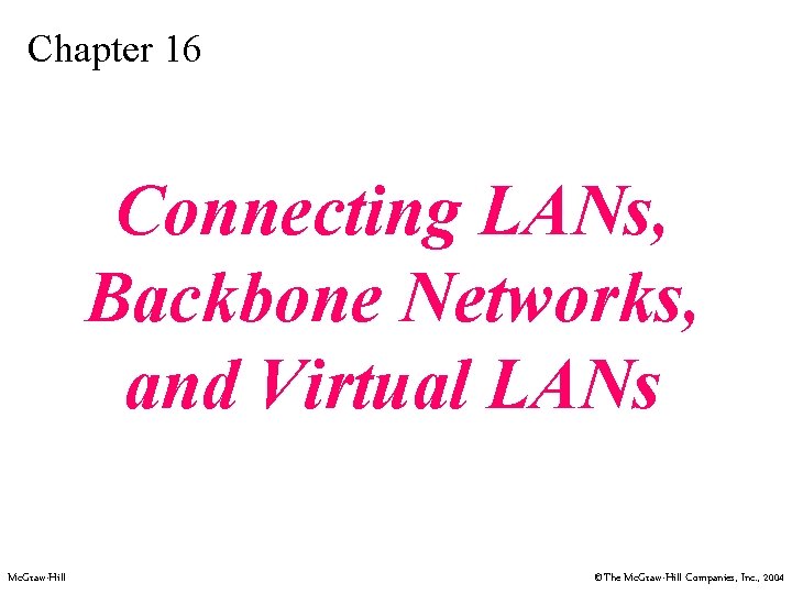 Chapter 16 Connecting LANs, Backbone Networks, and Virtual LANs Mc. Graw-Hill ©The Mc. Graw-Hill