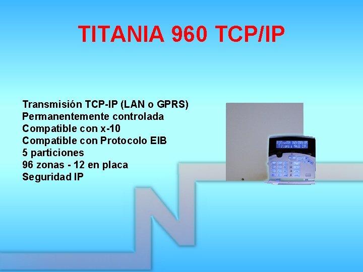 TITANIA 960 TCP/IP Transmisión TCP-IP (LAN o GPRS) Permanentemente controlada Compatible con x-10 Compatible