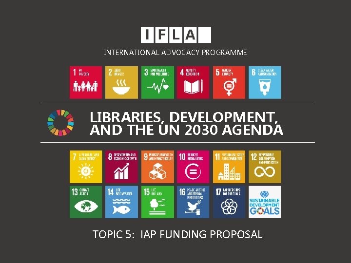 INTERNATIONAL ADVOCACY PROGRAMME LIBRARIES, DEVELOPMENT, AND THE UN 2030 AGENDA TOPIC 5: IAP FUNDING