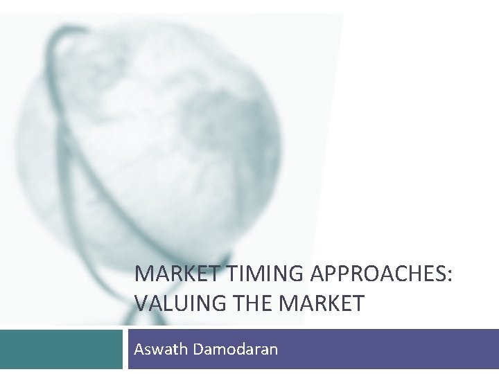 MARKET TIMING APPROACHES: VALUING THE MARKET Aswath Damodaran 