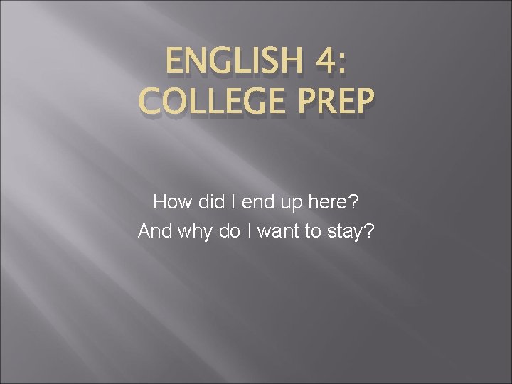 ENGLISH 4: COLLEGE PREP How did I end up here? And why do I ENGLISH 4: COLLEGE PREP How did I end up here? And why do I