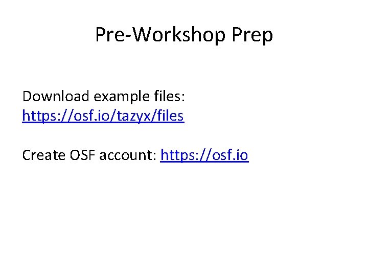 Pre-Workshop Prep Download example files: https: //osf. io/tazyx/files Create OSF account: https: //osf. io