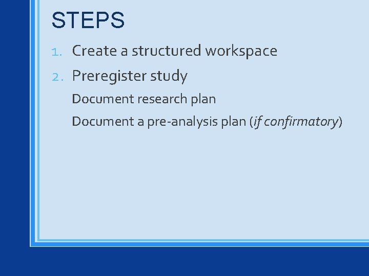 STEPS 1. Create a structured workspace 2. Preregister study Document research plan Document a