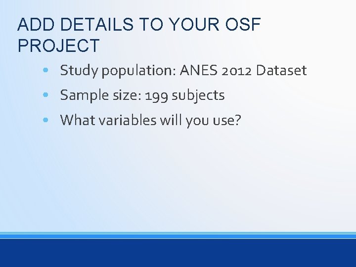 ADD DETAILS TO YOUR OSF PROJECT • Study population: ANES 2012 Dataset • Sample