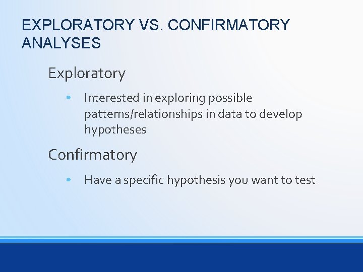 EXPLORATORY VS. CONFIRMATORY ANALYSES Exploratory • Interested in exploring possible patterns/relationships in data to