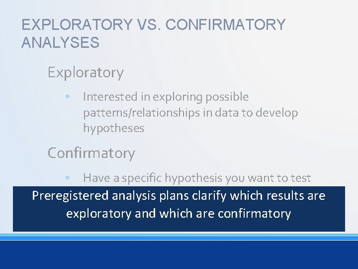 EXPLORATORY VS. CONFIRMATORY ANALYSES Exploratory • Interested in exploring possible patterns/relationships in data to