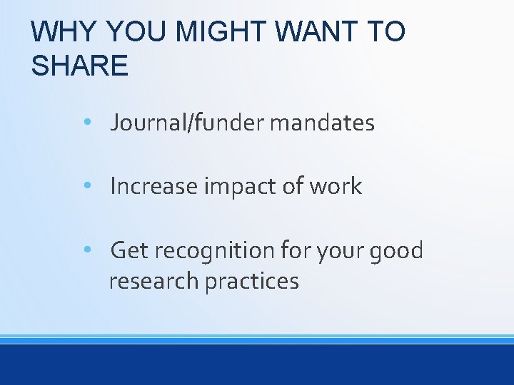 WHY YOU MIGHT WANT TO SHARE • Journal/funder mandates • Increase impact of work