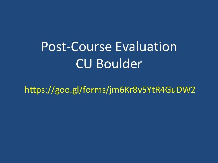 Post-Course Evaluation CU Boulder https: //goo. gl/forms/jm 6 Kr 8 v 5 Yt. R